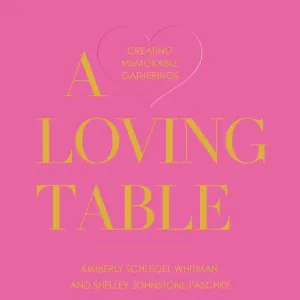 A Loving Table: Creating Memorable Gatherings