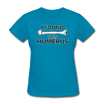 "I Found this Humerus" - Women's T-Shirt